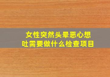 女性突然头晕恶心想吐需要做什么检查项目