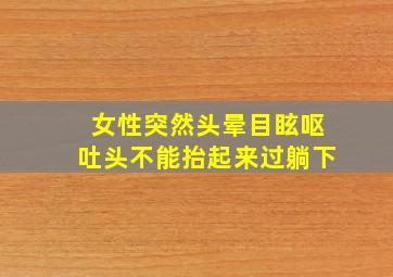 女性突然头晕目眩呕吐头不能抬起来过躺下