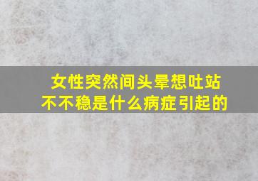 女性突然间头晕想吐站不不稳是什么病症引起的