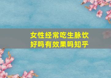 女性经常吃生脉饮好吗有效果吗知乎