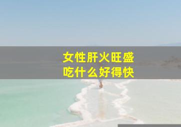 女性肝火旺盛吃什么好得快