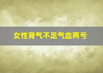 女性肾气不足气血两亏