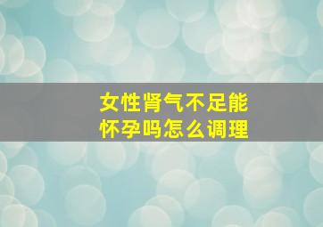 女性肾气不足能怀孕吗怎么调理