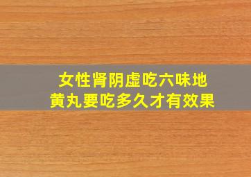 女性肾阴虚吃六味地黄丸要吃多久才有效果