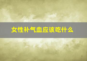 女性补气血应该吃什么