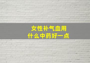 女性补气血用什么中药好一点