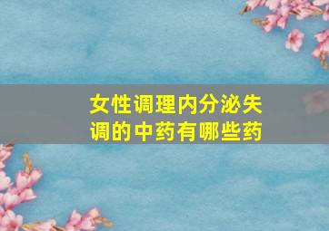 女性调理内分泌失调的中药有哪些药