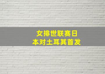 女排世联赛日本对土耳其首发