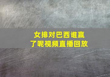 女排对巴西谁赢了呢视频直播回放