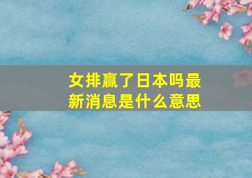 女排赢了日本吗最新消息是什么意思