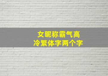 女昵称霸气高冷繁体字两个字