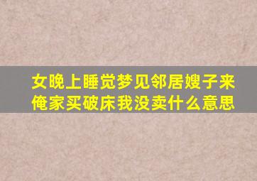 女晚上睡觉梦见邻居嫂子来俺家买破床我没卖什么意思