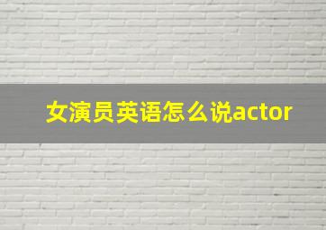 女演员英语怎么说actor