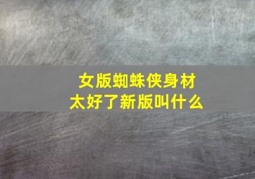 女版蜘蛛侠身材太好了新版叫什么