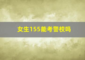 女生155能考警校吗