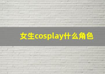 女生cosplay什么角色