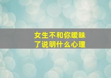 女生不和你暧昧了说明什么心理