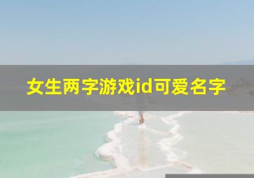 女生两字游戏id可爱名字