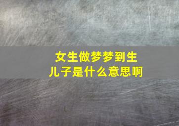 女生做梦梦到生儿子是什么意思啊