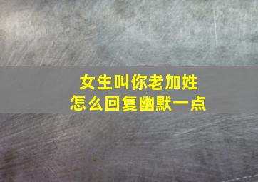 女生叫你老加姓怎么回复幽默一点