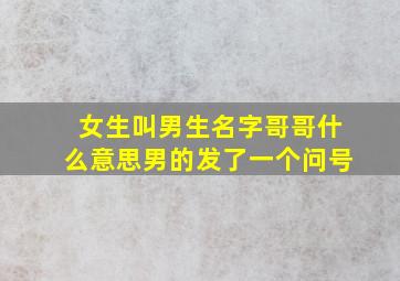 女生叫男生名字哥哥什么意思男的发了一个问号