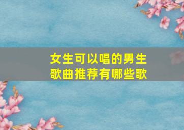 女生可以唱的男生歌曲推荐有哪些歌