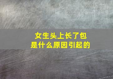 女生头上长了包是什么原因引起的