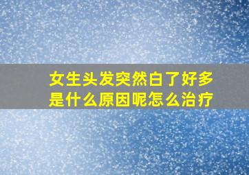 女生头发突然白了好多是什么原因呢怎么治疗