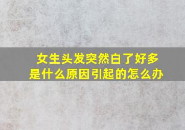 女生头发突然白了好多是什么原因引起的怎么办