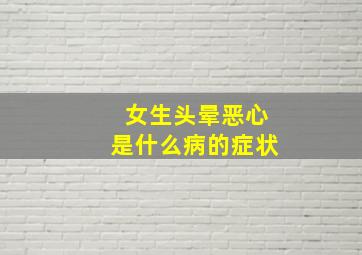 女生头晕恶心是什么病的症状