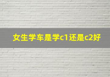 女生学车是学c1还是c2好