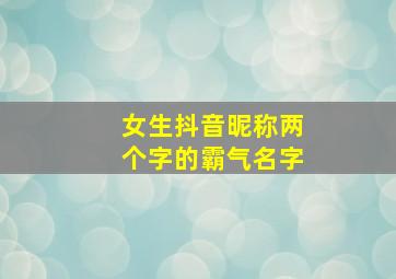 女生抖音昵称两个字的霸气名字