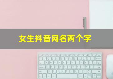 女生抖音网名两个字