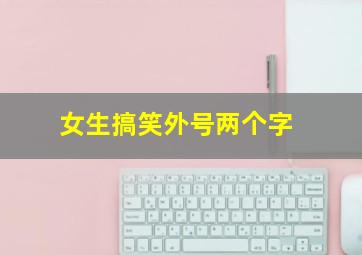 女生搞笑外号两个字