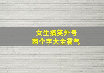 女生搞笑外号两个字大全霸气