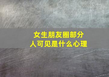 女生朋友圈部分人可见是什么心理