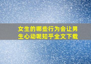 女生的哪些行为会让男生心动呢知乎全文下载