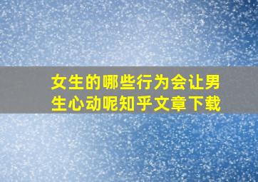 女生的哪些行为会让男生心动呢知乎文章下载