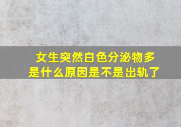 女生突然白色分泌物多是什么原因是不是出轨了