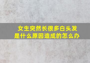 女生突然长很多白头发是什么原因造成的怎么办