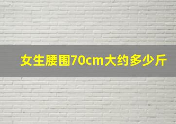 女生腰围70cm大约多少斤