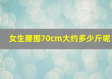 女生腰围70cm大约多少斤呢