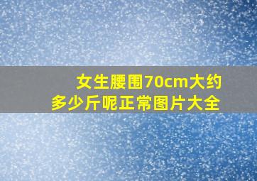 女生腰围70cm大约多少斤呢正常图片大全