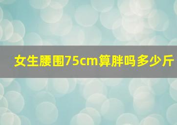 女生腰围75cm算胖吗多少斤