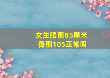 女生腰围85厘米臀围105正常吗