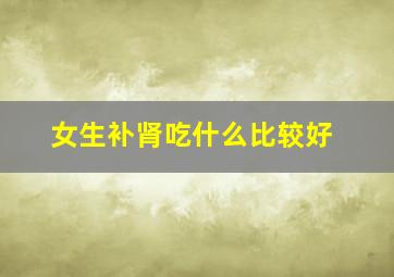 女生补肾吃什么比较好