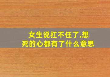 女生说扛不住了,想死的心都有了什么意思