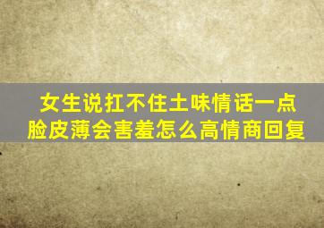 女生说扛不住土味情话一点脸皮薄会害羞怎么高情商回复