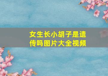 女生长小胡子是遗传吗图片大全视频