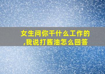 女生问你干什么工作的,我说打酱油怎么回答